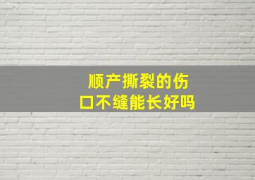 顺产撕裂的伤口不缝能长好吗