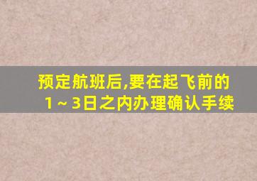 预定航班后,要在起飞前的1～3日之内办理确认手续