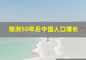 预测50年后中国人口增长