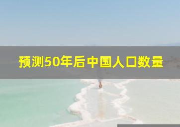 预测50年后中国人口数量