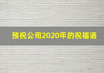 预祝公司2020年的祝福语