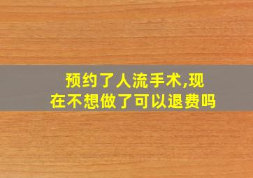 预约了人流手术,现在不想做了可以退费吗