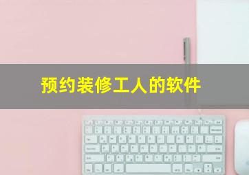 预约装修工人的软件