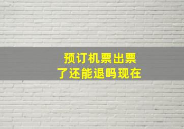 预订机票出票了还能退吗现在