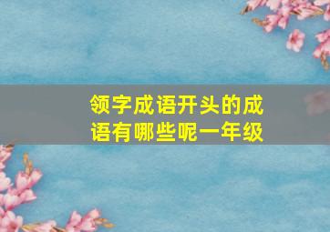 领字成语开头的成语有哪些呢一年级