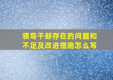 领导干部存在的问题和不足及改进措施怎么写