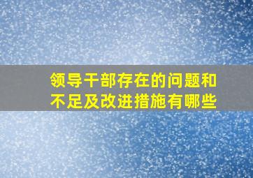 领导干部存在的问题和不足及改进措施有哪些