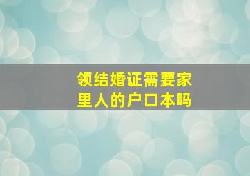 领结婚证需要家里人的户口本吗