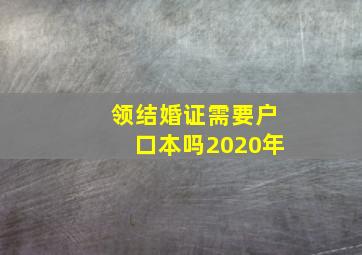 领结婚证需要户口本吗2020年