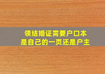 领结婚证需要户口本是自己的一页还是户主