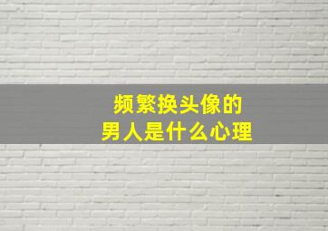 频繁换头像的男人是什么心理