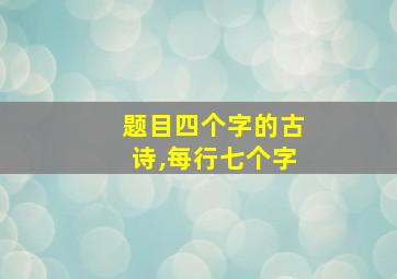 题目四个字的古诗,每行七个字