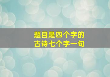 题目是四个字的古诗七个字一句