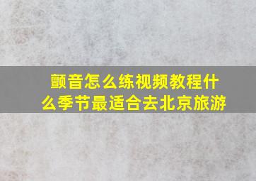 颤音怎么练视频教程什么季节最适合去北京旅游