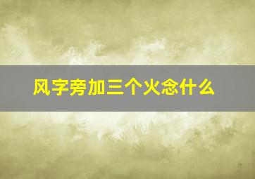 风字旁加三个火念什么