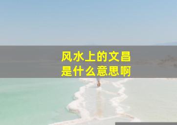 风水上的文昌是什么意思啊