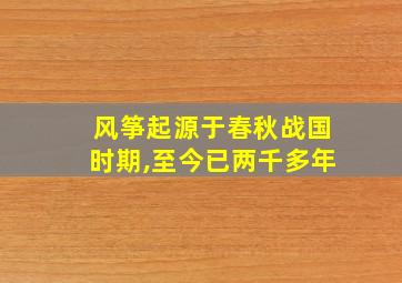 风筝起源于春秋战国时期,至今已两千多年