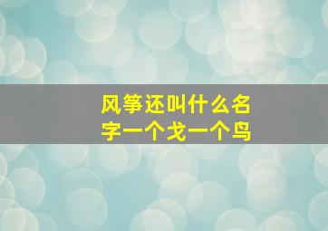 风筝还叫什么名字一个戈一个鸟