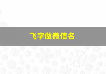 飞字做微信名