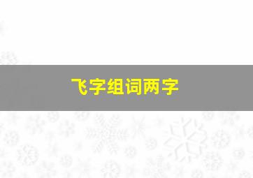 飞字组词两字