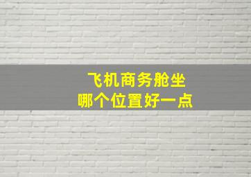 飞机商务舱坐哪个位置好一点