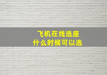 飞机在线选座什么时候可以选