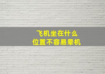 飞机坐在什么位置不容易晕机