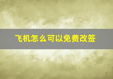 飞机怎么可以免费改签