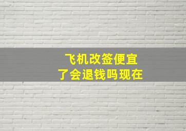 飞机改签便宜了会退钱吗现在