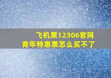 飞机票12306官网青年特惠票怎么买不了