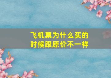 飞机票为什么买的时候跟原价不一样