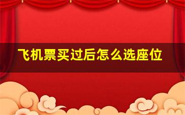 飞机票买过后怎么选座位