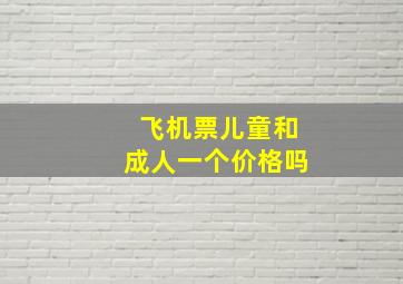 飞机票儿童和成人一个价格吗