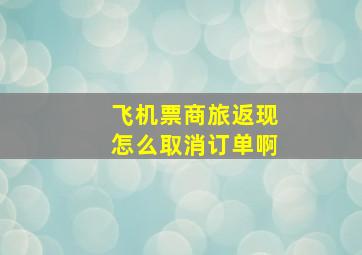 飞机票商旅返现怎么取消订单啊