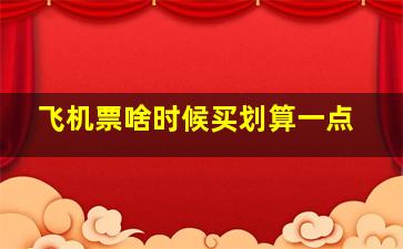 飞机票啥时候买划算一点