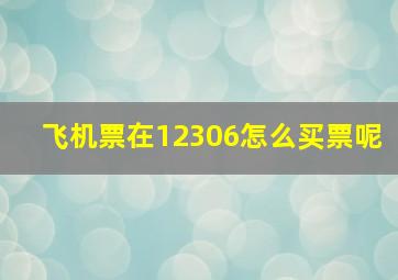 飞机票在12306怎么买票呢