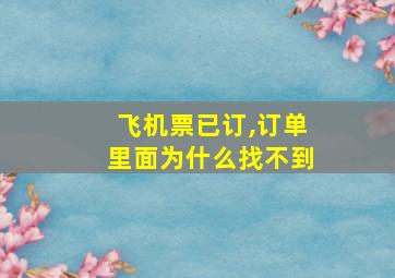 飞机票已订,订单里面为什么找不到