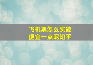 飞机票怎么买能便宜一点呢知乎