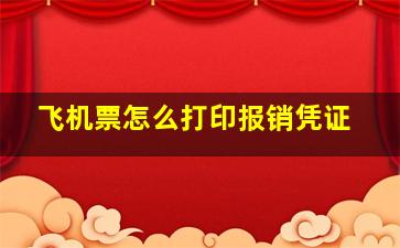 飞机票怎么打印报销凭证