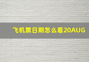 飞机票日期怎么看20AUG