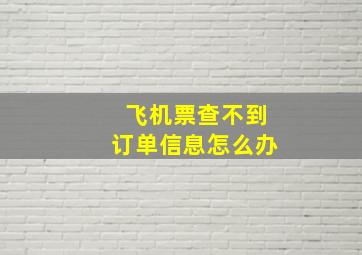 飞机票查不到订单信息怎么办