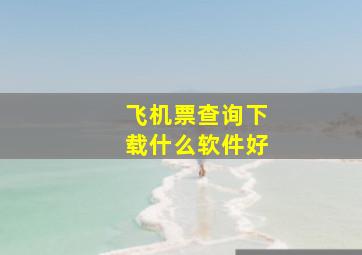 飞机票查询下载什么软件好