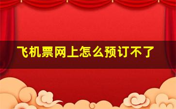 飞机票网上怎么预订不了