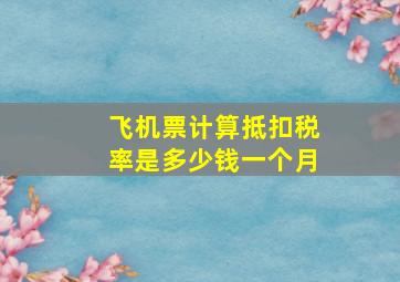 飞机票计算抵扣税率是多少钱一个月