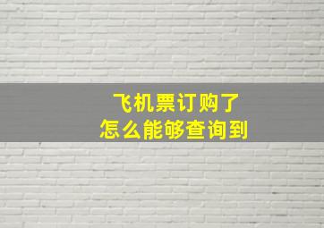 飞机票订购了怎么能够查询到