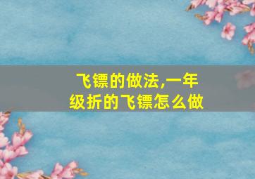 飞镖的做法,一年级折的飞镖怎么做