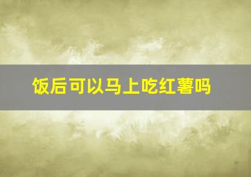 饭后可以马上吃红薯吗