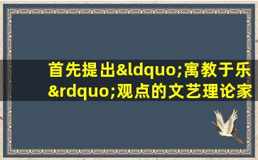 首先提出“寓教于乐”观点的文艺理论家是