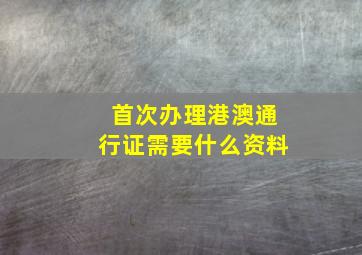 首次办理港澳通行证需要什么资料