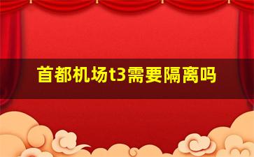 首都机场t3需要隔离吗